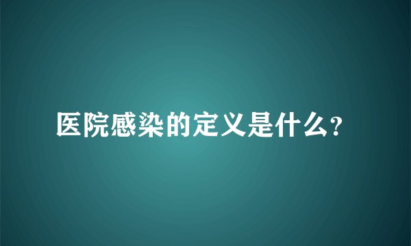 医院感染的定义是什么？