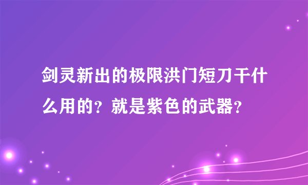 剑灵新出的极限洪门短刀干什么用的？就是紫色的武器？