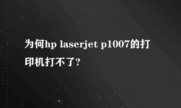 为何hp laserjet p1007的打印机打不了?