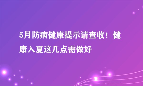 5月防病健康提示请查收！健康入夏这几点需做好
