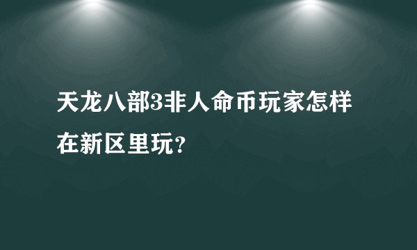 天龙八部3非人命币玩家怎样在新区里玩？