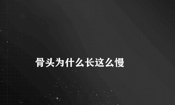 
    骨头为什么长这么慢
  