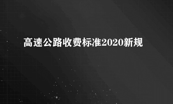 高速公路收费标准2020新规
