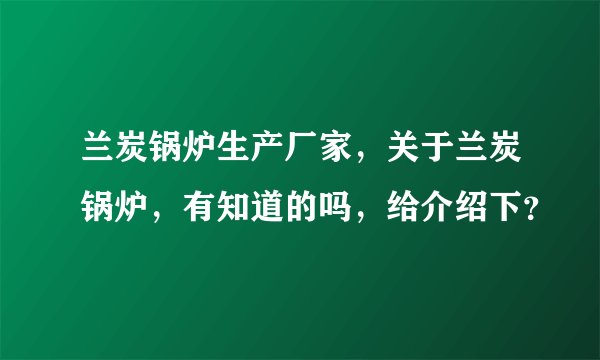 兰炭锅炉生产厂家，关于兰炭锅炉，有知道的吗，给介绍下？
