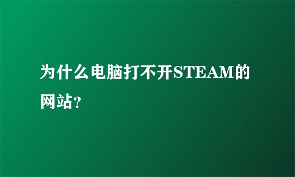 为什么电脑打不开STEAM的网站？