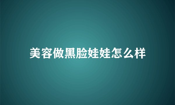 美容做黑脸娃娃怎么样