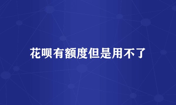 花呗有额度但是用不了