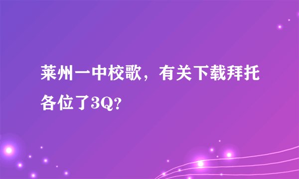 莱州一中校歌，有关下载拜托各位了3Q？