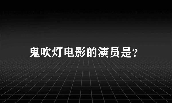 鬼吹灯电影的演员是？