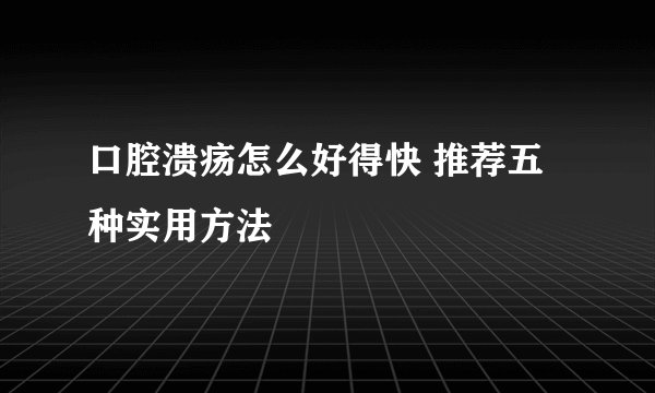 口腔溃疡怎么好得快 推荐五种实用方法