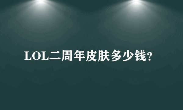 LOL二周年皮肤多少钱？