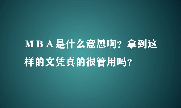 MBA是什么意思啊?拿到这样的文凭真的很管用吗?
