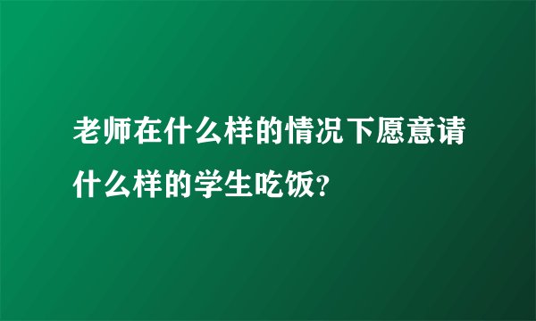 老师在什么样的情况下愿意请什么样的学生吃饭？