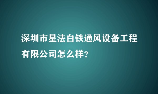深圳市星法白铁通风设备工程有限公司怎么样？