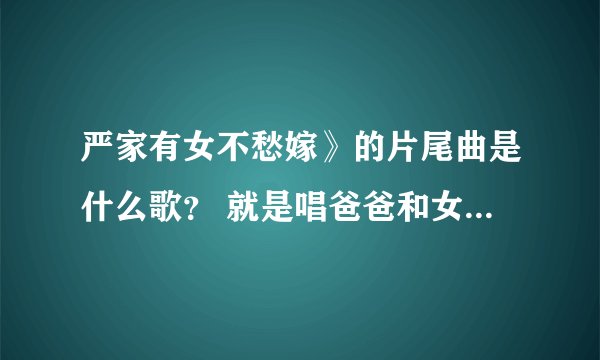 严家有女不愁嫁》的片尾曲是什么歌？ 就是唱爸爸和女儿的那个 小棉袄什么的