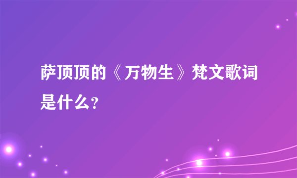 萨顶顶的《万物生》梵文歌词是什么？