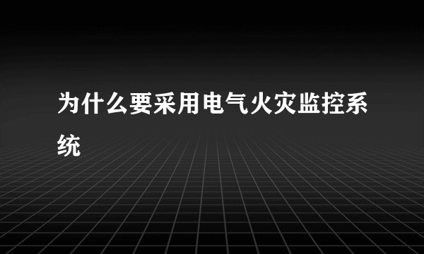 为什么要采用电气火灾监控系统