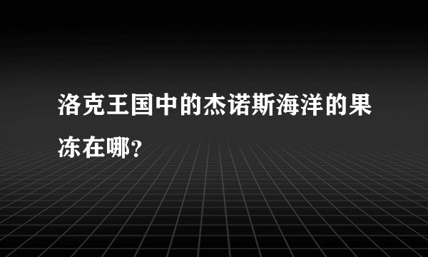 洛克王国中的杰诺斯海洋的果冻在哪？