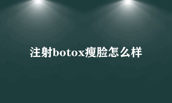 注射botox瘦脸怎么样