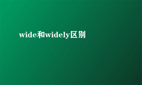 wide和widely区别