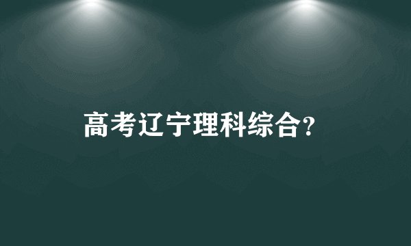 高考辽宁理科综合？