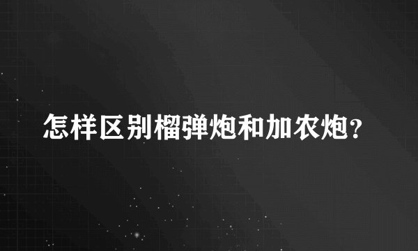 怎样区别榴弹炮和加农炮？