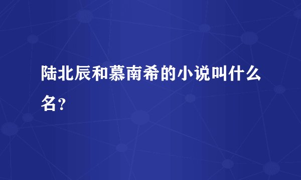 陆北辰和慕南希的小说叫什么名？
