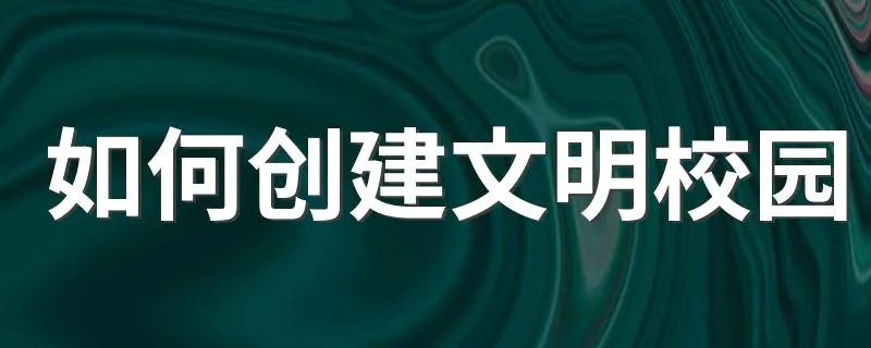 如何创建文明校园 创建文明校园应该怎样做