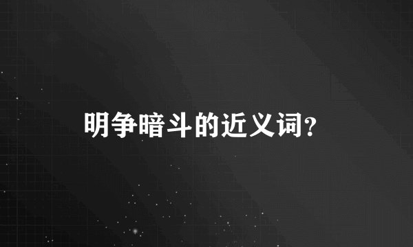 明争暗斗的近义词？