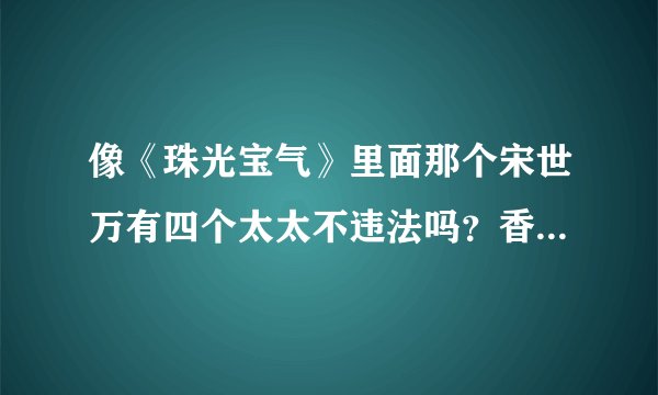 像《珠光宝气》里面那个宋世万有四个太太不违法吗？香港不是一夫一妻制的吗？
