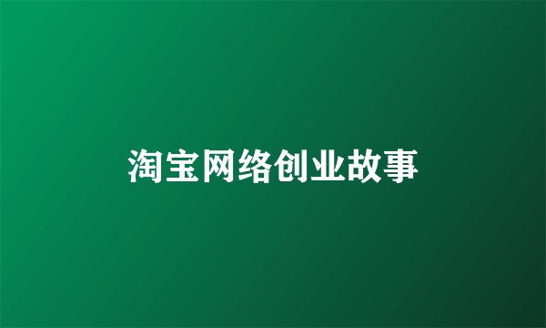 淘宝网络创业故事