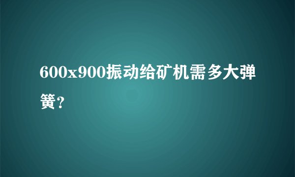600x900振动给矿机需多大弹簧？