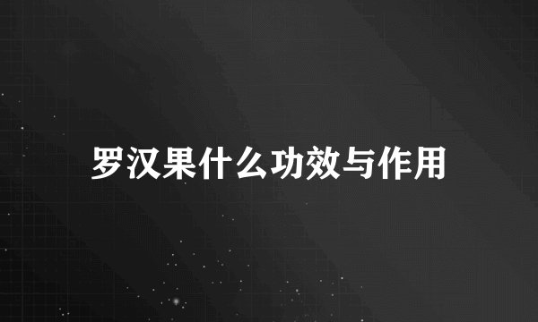 罗汉果什么功效与作用