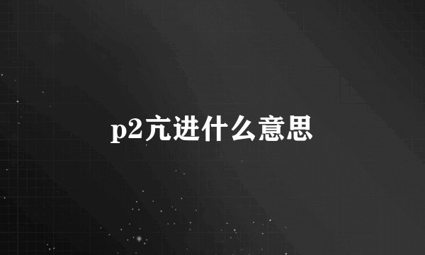 p2亢进什么意思