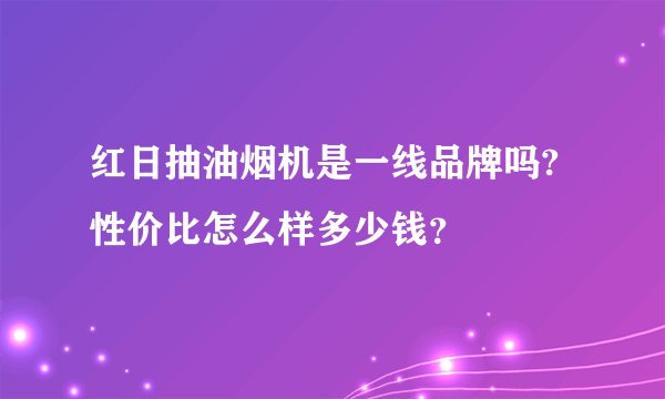 红日抽油烟机是一线品牌吗?性价比怎么样多少钱？