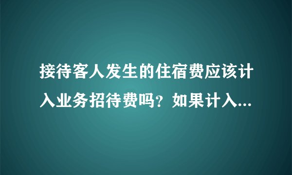 接待客人发生的住宿费应该计入业务招待费吗？如果计入差旅费可以吗？