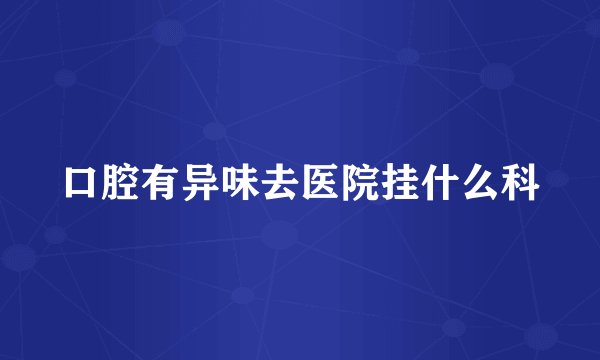 口腔有异味去医院挂什么科