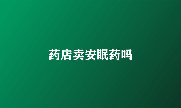 药店卖安眠药吗