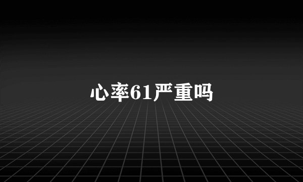 心率61严重吗
