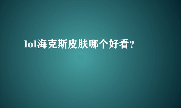 lol海克斯皮肤哪个好看？