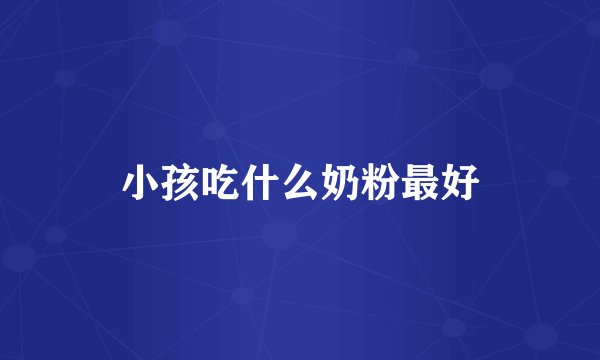 小孩吃什么奶粉最好