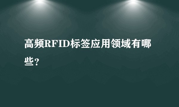 高频RFID标签应用领域有哪些？
