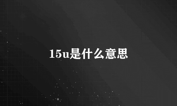 15u是什么意思
