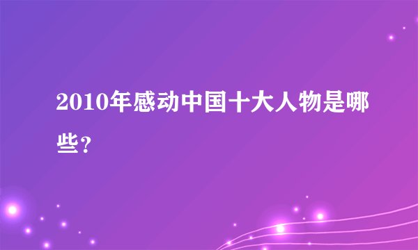 2010年感动中国十大人物是哪些？