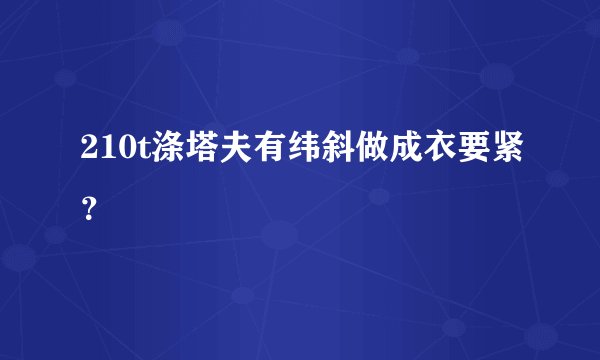 210t涤塔夫有纬斜做成衣要紧？