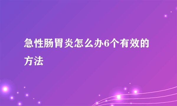 急性肠胃炎怎么办6个有效的方法