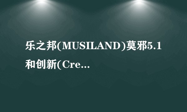 乐之邦(MUSILAND)莫邪5.1和创新(Creative)Audigy Value声卡，那块好？