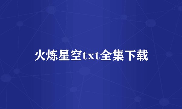 火炼星空txt全集下载