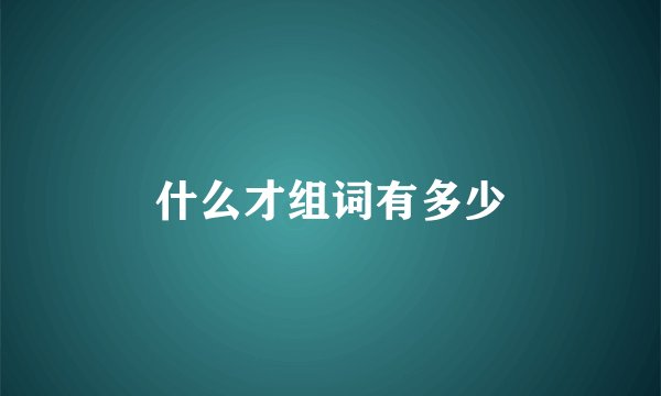 什么才组词有多少
