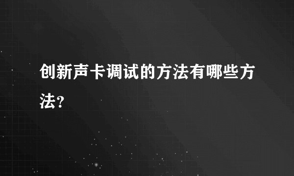 创新声卡调试的方法有哪些方法？